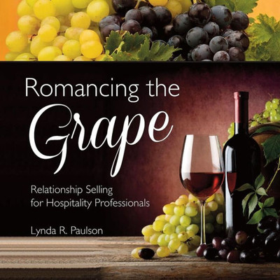 Romancing The Grape: Relationship Selling For Hospitality Professionals