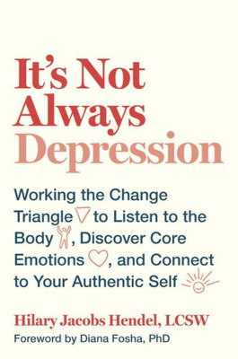 It'S Not Always Depression: Working The Change Triangle To Listen To The Body, Discover Core Emotions, And Connect To Your Authentic Self