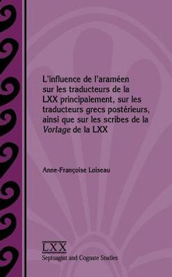 L'Influence De L'Aram?en Sur Les Traducteurs De La Lxx Principalement, Sur Les Traducteurs Grecs Post?rieurs, Ainsi Que Sur Les Scribes De La Vorlage ... And Cognate Studies) (French Edition)