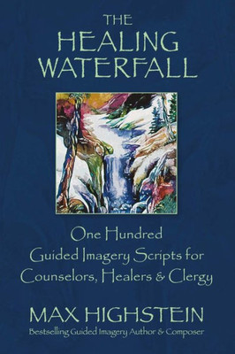 The Healing Waterfall: 100 Guided Imagery Scripts For Counselors, Healers & Clergy (1)