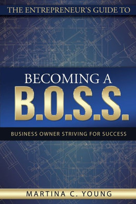 The Entrepreneur'S Guide To Becoming A B.O.S.S.: Business Owner Striving For Success