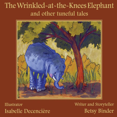 The Wrinkled-At-The-Knees Elephant And Other Tuneful Tales:: The Wrinkled-At-The-Knees Elephant And Other Tuneful Tales