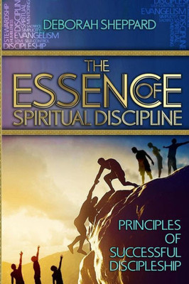 The Essence Of Spiritual Discipline: Principles Of Successful Discipleship