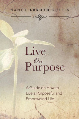 Live On Purpose: A Guide On How To Live A Purposeful And Empowered Life