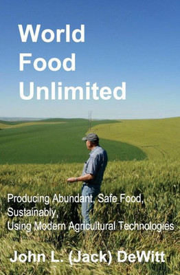 World Food Unlimited: Producing Abundant, Safe Food, Sustainably, Using Modern Agricultural Technologies