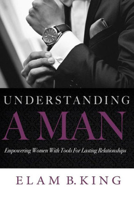 Understanding A Man: Empowering Women With Tools For Lasting Relationships