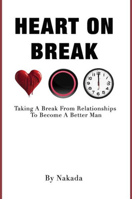 Heart On Break: Taking A Break From Relationships To Become A Better Man