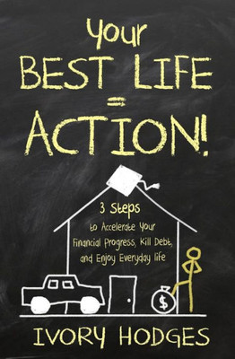 Your Best Life = Action!: 3 Steps To Accelerate Your Financial Progress, Kill Debt, And Enjoy Everyday Life