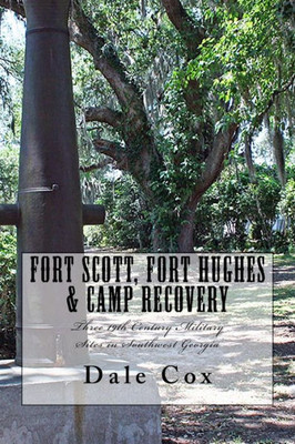 Fort Scott, Fort Hughes & Camp Recovery: Three 19Th Century Military Sites In Southwest Georgia (Forts Of The Forgotten Frontier)