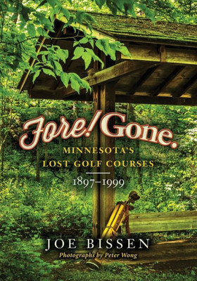 Fore! Gone: Minnesota'S Lost Golf Courses, 1897-1999