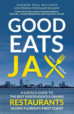 Good Eats Jax: A Local'S Guide To The Best Independently-Owned Restaurants Along Florida'S First Coast