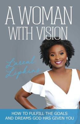 A Woman With Vision: How To Fulfill The Goals And Dreams God Has Given You