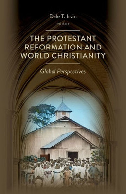The Protestant Reformation And World Christianity: Global Perspectives (Reformation Resources 1517-2017)