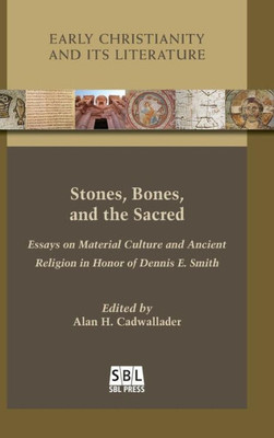 Stones, Bones, And The Sacred: Essays On Material Culture And Ancient Religion In Honor Of Dennis E. Smith (Early Christianity And Its Literature)