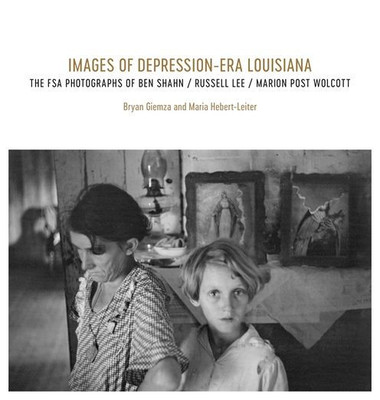 Images Of Depression-Era Louisiana: The Fsa Photographs Of Ben Shahn, Russell Lee, And Marion Post Wolcott