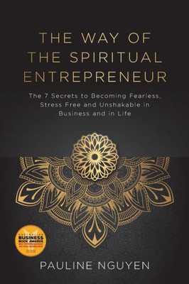 The Way Of The Spiritual Entrepreneur: The 7 Secrets To Becoming Fearless, Stress Free And Unshakable In Business And In Life