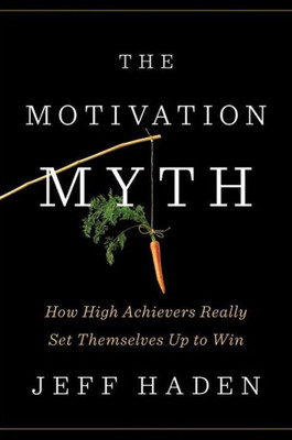 The Motivation Myth: How High Achievers Really Set Themselves Up To Win