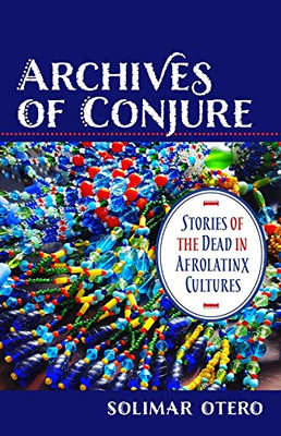 Archives of Conjure: Stories of the Dead in Afrolatinx Cultures (Gender, Theory, and Religion) - 9780231194327