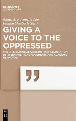 Giving a Voice to the Oppressed: The International Oral History Association Between Political Movements and Academic Networks.