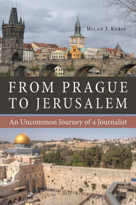 From Prague To Jerusalem: An Uncommon Journey Of A Journalist (Niu Series In Slavic, East European, And Eurasian Studies)