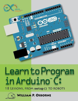 Learn To Program In Arduino C: 18 Lessons, From Setup() To Robots