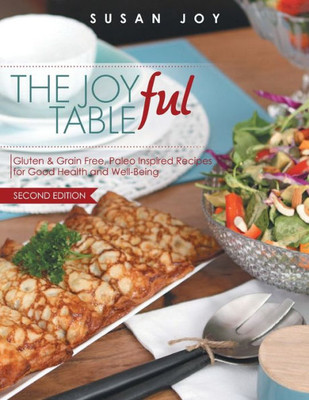 The Joyful Table: Gluten & Grain Free, Paleo Inspired Recipes For Good Health And Well-Being
