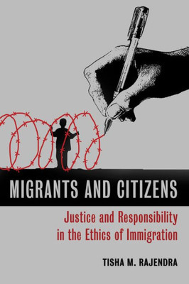 Migrants And Citizens: Justice And Responsibility In The Ethics Of Immigration