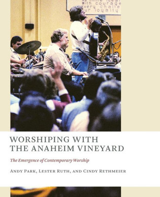 Worshiping With The Anaheim Vineyard: The Emergence Of Contemporary Worship (Church At Worship Case Studies From Christian Hist (Caw))