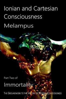 Ionian And Cartesian Consciousness (Immortality, The Groundwork To The History Of Western Consciousness)