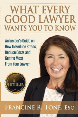 What Every Good Lawyer Wants You To Know: An Insider'S Guide On How To Reduce Stress, Reduce Costs And Get The Most From Your Lawyer