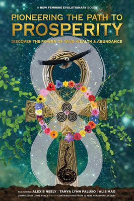 Pioneering The Path To Prosperity: Discover The Power Of True Wealth And Abundance (New Feminine Evolutionary)