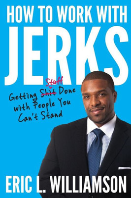 How To Work With Jerks: Getting Stuff Done With People You Can'T Stand