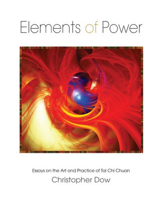 Elements Of Power: Essays On The Art And Practice Of Tai Chi Chuan