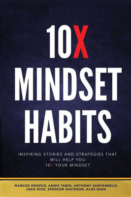 10X Mindset Habits: Inspiring Stories And Strategies That Will Help You Lead With Success
