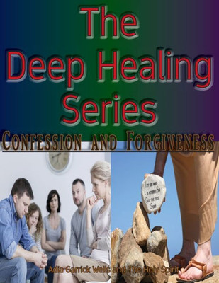 The Deep Healing Series: Confession And Forgiveness (Tdhs)