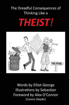 Theist!: The Dreadful Consequences Of Thinking Like A Theist