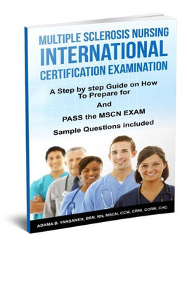 Multiple Sclerosis Nursing International Certification Examination: A Step By Step Guide On How To Prepare For And Pass The Mscn Exam (Pass Mscn Exam! Book 1)
