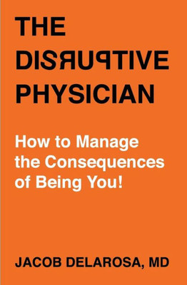 The Disruptive Physician, How To Manage The Consequences Of Being You