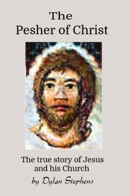 The Pesher Of Christ: The True Story Of Jesus And His Church