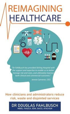 Reimagining Healthcare: How Clinicians And Administrators Reduce Risk, Waste And Disjointed Services