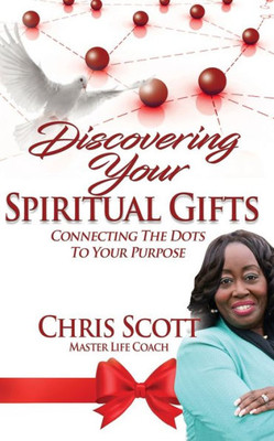 Discovering Your Spiritual Gifts: Connecting The Dots To Your Purpose