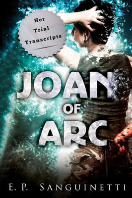 Joan Of Arc: Her Trial Transcripts