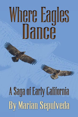Where Eagles Dance: A Saga Of Early California (California Chronicles)
