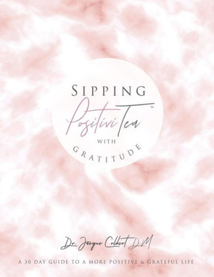 Sipping Positivitea With Gratitude: The Ultimate 30 Day Guide To A Positive & Grateful Life