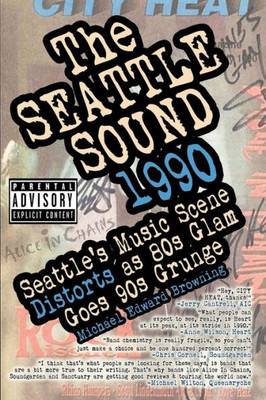 The Seattle Sound 1990: Seattle'S Music Scene Distorts As 80S Glam Goes 90S Grunge