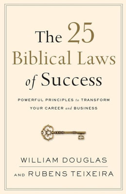 The 25 Biblical Laws Of Success: Powerful Principles To Transform Your Career And Business