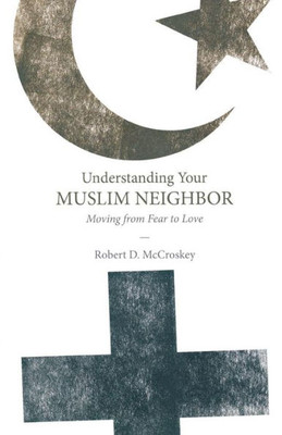 Understanding Your Muslim Neighbor: Moving From Fear To Love