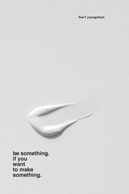 Be Something. If You Want To Make Something.