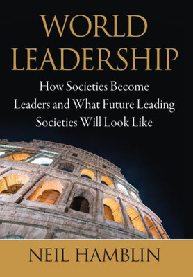 World Leadership: How Societies Become Leaders And What Future Leading Societies Will Look Like