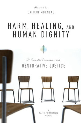 Harm, Healing, And Human Dignity: A Catholic Encounter With Restorative Justice